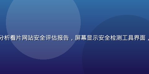 网络安全专家在电脑前分析看片网站安全评估报告，屏幕显示安全检测工具界面，专业严肃的办公室环境